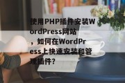 使用PHP插件安装WordPress网站，如何在WordPress上快速安装和管理插件？