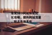 东莞SEO网站排名优化攻略，提升网站流量，抢占市场先机