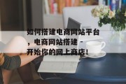 如何搭建电商网站平台,电商网站搭建 - 开始你的网上商店!