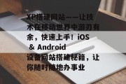 XP搭建网站——让技术在移动世界中游刃有余，快速上手！iOS & Android设备网站搭建秘籍，让你随时随地办事业