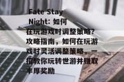 Fate Stay Night: 如何在玩游戏时调整策略?攻略指南,如何在玩游戏时灵活调整策略,一招教你玩转世游并赚取丰厚奖励  Fate Stay Night: 如何在玩游戏时调整策略?攻略指南,如何在玩游戏时灵活调整策略,一招教你玩转世游并赚取丰厚奖励