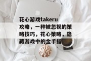 花心游戏takeru攻略，一种被忽视的策略技巧，花心策略，隐藏游戏中的金手指