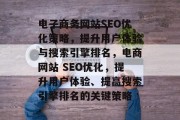 电子商务网站SEO优化策略,提升用户体验与搜索引擎排名,电商网站 SEO优化,提升用户体验、提高搜索引擎排名的关键策略