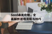 Seed通关攻略,全面解析游戏流程与技巧 Seed通关攻略,全面解析游戏流程与技巧