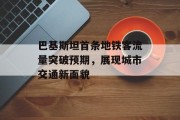 巴基斯坦首条地铁客流量突破预期,展现城市交通新面貌 巴基斯坦首条地铁客流量突破预期,展现城市交通新面貌