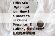 Title: SEO Optimization: How to Boost Your Online Presence,SEO优化,提升在线可见度的关键策略 Title: SEO Optimization: How to Boost Your Online Presence,SEO优化,提升在线可见度的关键策略