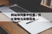 网站如何集中权重，优化策略与实施指南