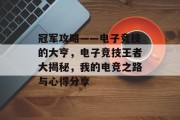 冠军攻略——电子竞技的大亨，电子竞技王者大揭秘，我的电竞之路与心得分享