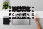 外卖运营流量提升,一种挑战与机会并存的新模式,外卖新趋势,运营流量提升的机遇与挑战 外卖运营流量提升,一种挑战与机会并存的新模式,外卖新趋势,运营流量提升的机遇与挑战