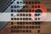部落冲突是一款热门的策略对战游戏。在游戏中,每个玩家都会成为部落的一部分,并且需要与周围的部落进行对抗,以获取资源、保护领地和争取胜利。以下是一些关于如何在部落冲突游戏中成功解决问题的技巧和建议。,游戏技巧,如何在部落冲突中取得胜利 部落冲突是一款热门的策略对战游戏。在游戏中,每个玩家都会成为部落的一部分,并且需要与周围的部落进行对抗,以获取资源、保护领地和争取胜利。以下是一些关于如何在部落冲突游戏中成功解决问题的技巧和建议。,游戏技巧,如何在部落冲突中取得胜利