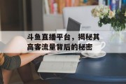 斗鱼直播平台,揭秘其高客流量背后的秘密 斗鱼直播平台,揭秘其高客流量背后的秘密