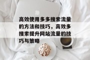 高效使用多多搜索流量的方法和技巧,高效多搜索提升网站流量的技巧与策略 高效使用多多搜索流量的方法和技巧,高效多搜索提升网站流量的技巧与策略
