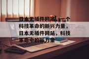 日本无插件网站,一个科技革命的新兴力量,日本无插件网站,科技革命中的新力量 日本无插件网站,一个科技革命的新兴力量,日本无插件网站,科技革命中的新力量