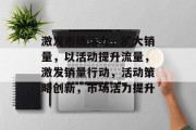 激发市场活力，扩大销量，以活动提升流量，激发销量行动，活动策略创新，市场活力提升