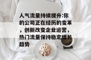 人气流量持续提升:你的公司正在经历的变革,创新改变企业运营,热门流量保持稳定增长趋势