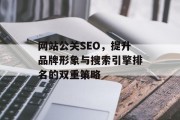 网站公关SEO,提升品牌形象与搜索引擎排名的双重策略 网站公关SEO,提升品牌形象与搜索引擎排名的双重策略