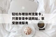 轻松办理徐州流量卡,只需登录申请网站,享受便捷服务 轻松办理徐州流量卡,只需登录申请网站,享受便捷服务