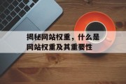揭秘网站权重,什么是网站权重及其重要性 揭秘网站权重,什么是网站权重及其重要性
