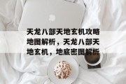 天龙八部天地玄机攻略地图解析,天龙八部天地玄机,地底密图解析 天龙八部天地玄机攻略地图解析,天龙八部天地玄机,地底密图解析