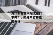 为什么有些网站流量打不开?,网站不打开原因分析 为什么有些网站流量打不开?,网站不打开原因分析