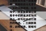 三国群英传是一款集策略、策略和战斗元素于一体的卡牌游戏。在游戏中,玩家需要通过使用手中的牌来决定如何战斗,并与对手进行激烈的对战。,三国群英传,战略战场,策略对决! 三国群英传是一款集策略、策略和战斗元素于一体的卡牌游戏。在游戏中,玩家需要通过使用手中的牌来决定如何战斗,并与对手进行激烈的对战。,三国群英传,战略战场,策略对决!