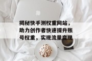揭秘快手测权重网站，助力创作者快速提升账号权重，实现流量变现