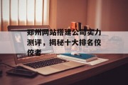 郑州网站搭建公司实力测评,揭秘十大排名佼佼者 郑州网站搭建公司实力测评,揭秘十大排名佼佼者
