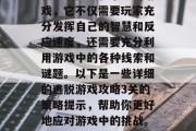 逃脱游戏攻略3关是一款充满挑战和乐趣的游戏,它不仅需要玩家充分发挥自己的智慧和反应速度,还需要充分利用游戏中的各种线索和谜题。以下是一些详细的逃脱游戏攻略3关的策略提示,帮助你更好地应对游戏中的挑战。,逃脱游戏攻略,三关挑战策略解析 逃脱游戏攻略3关是一款充满挑战和乐趣的游戏,它不仅需要玩家充分发挥自己的智慧和反应速度,还需要充分利用游戏中的各种线索和谜题。以下是一些详细的逃脱游戏攻略3关的策略提示,帮助你更好地应对游戏中的挑战。,逃脱游戏攻略,三关挑战策略解析