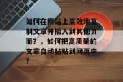 如何在网站上高效地复制文章并插入到其他页面？，如何把高质量的文章自动粘贴到网页中？