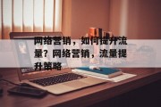 网络营销,如何提升流量?网络营销,流量提升策略 网络营销,如何提升流量?网络营销,流量提升策略