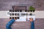 网站加权重,揭秘搜索引擎优化(SEO)的关键策略 网站加权重,揭秘搜索引擎优化(SEO)的关键策略
