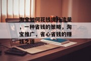 淘宝如何花钱提升流量,一种省钱的策略,淘宝推广,省心省钱的赚钱之道