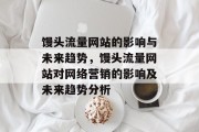 馒头流量网站的影响与未来趋势,馒头流量网站对网络营销的影响及未来趋势分析 馒头流量网站的影响与未来趋势,馒头流量网站对网络营销的影响及未来趋势分析