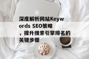 深度解析网站Keywords SEO策略,提升搜索引擎排名的关键步骤 深度解析网站Keywords SEO策略,提升搜索引擎排名的关键步骤
