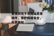 警惕浏览不良网站恶意插件,保护网络安全,从我做起 警惕浏览不良网站恶意插件,保护网络安全,从我做起