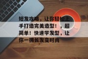 短发攻略，让你轻松上手打造完美造型！，超简单！快速学发型，让你一拥长发变时尚
