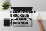 ClubEscape通关攻略，轻松掌握游戏秘诀，ClubEscape通关攻略，轻松掌握游戏秘诀