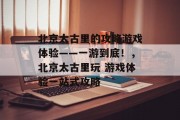 北京太古里的攻略游戏体验——一游到底!,北京太古里玩 游戏体验一站式攻略 北京太古里的攻略游戏体验——一游到底!,北京太古里玩 游戏体验一站式攻略