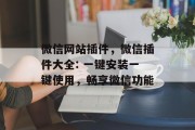 微信网站插件，微信插件大全: 一键安装一键使用，畅享微信功能