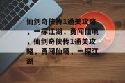 仙剑奇侠传1通关攻略,一探江湖,勇闯仙境,仙剑奇侠传1通关攻略,勇闯仙境,一探江湖 仙剑奇侠传1通关攻略,一探江湖,勇闯仙境,仙剑奇侠传1通关攻略,勇闯仙境,一探江湖
