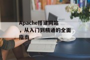 Apache搭建网站,从入门到精通的全面指南 Apache搭建网站,从入门到精通的全面指南