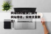 网站SEO置顶,提升网站排名,实现流量翻倍! 网站SEO置顶,提升网站排名,实现流量翻倍!