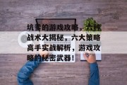 坑爹的游戏攻略，六种战术大揭秘，六大策略高手实战解析，游戏攻略的秘密武器！