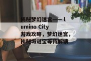 揭秘梦幻迷宫—— lumino City游戏攻略，梦幻迷宫，神秘城谜宝等待解锁