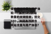 提升网站流量与用户体验——解析SEO网站数量的关键因素,优化SEO,如何有效提升网站流量与用户体验? 提升网站流量与用户体验——解析SEO网站数量的关键因素,优化SEO,如何有效提升网站流量与用户体验?