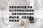 流量宝提升权重:流量宝让你的网站流量翻倍,流量宝教你轻松提升网站权重,流量宝随心所欲变现