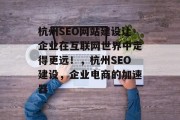 杭州SEO网站建设让企业在互联网世界中走得更远!,杭州SEO建设,企业电商的加速器 杭州SEO网站建设让企业在互联网世界中走得更远!,杭州SEO建设,企业电商的加速器