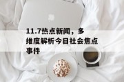 11.7热点新闻,多维度解析今日社会焦点事件 11.7热点新闻,多维度解析今日社会焦点事件