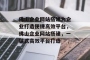 佛山企业网站搭建为企业打造便捷高效平台,佛山企业网站搭建,一键式高效平台打造 佛山企业网站搭建为企业打造便捷高效平台,佛山企业网站搭建,一键式高效平台打造