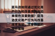 亚马逊如何通过优化用户行为和改善搜索体验来提升流量数据?亚马逊优化用户行为与改善搜索体验,流量数据的提升策略 亚马逊如何通过优化用户行为和改善搜索体验来提升流量数据?亚马逊优化用户行为与改善搜索体验,流量数据的提升策略